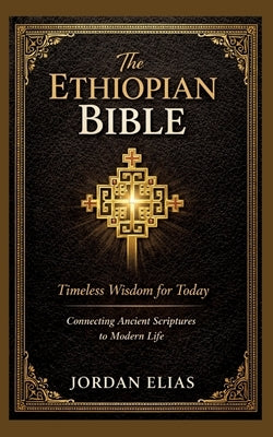 The Ethiopian Bible: Timeless Wisdom for Today: Connecting Ancient Scriptures to Modern Life by Elias, Jordan