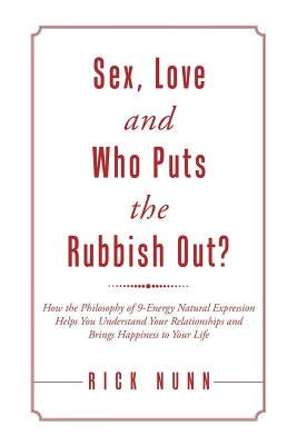Sex, Love and Who Puts the Rubbish Out?: How the Philosophy of 9-Energy Natural Expression Helps You Understand Your Relationships and Brings Happines by Nunn, Rick