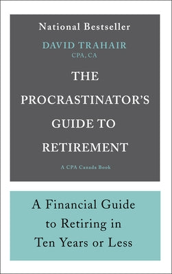 The Procrastinator's Guide to Retirement: A Financial Guide to Retiring in Ten Years or Less by Trahair, David