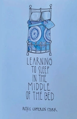 Learning to Sleep in the Middle of the Bed by Stark, Alexis Cameron