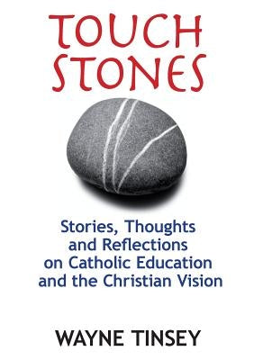 Touchstones: Stories, Thoughts and Reflections on Catholic Education and the Christian Vision by Tinsey, Wayne