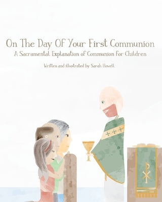 On The Day Of Your First Communion: A Sacramental Explanation of Communion for Children by Howell, Sarah