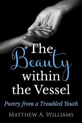 The Beauty within the Vessel: Poetry from a Troubled Youth by Williams, Matthew Anthony
