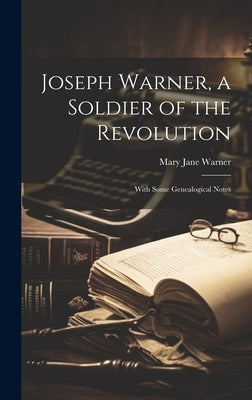 Joseph Warner, a Soldier of the Revolution; With Some Genealogical Notes by Warner, Mary Jane