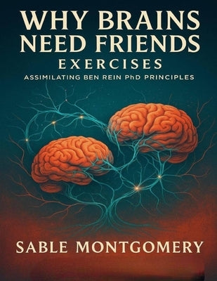 Why Brains Need Friends Exercises: Assimilating Ben Rein PhD Principles by Montgomery, Sable
