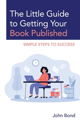The Little Guide to Getting Your Book Published: Simple Steps to Success by Bond, John
