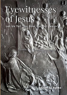 Eyewitnesses of Jesus: Let Us Tell You How We Met Jesus by Kolke, Daniel A.