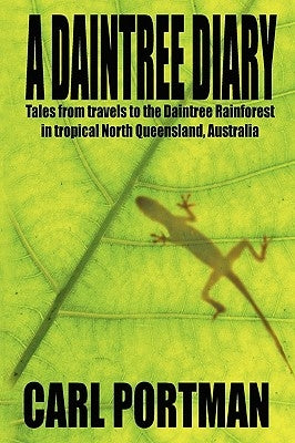A Daintree Diary - Tales from Travels to the Daintree Rainforest in Tropical North Queensland, Australia by Portman, Carl