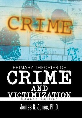Primary Theories of Crime and Victimization: Second Edition by Jones, James R.