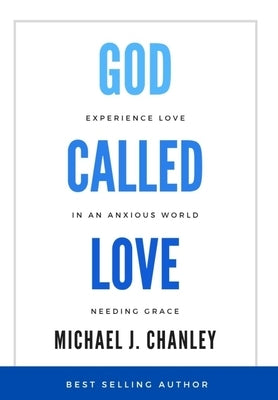 God Called Love: Experience Love In An Anxious World Needing Grace by Chanley, Michael J.