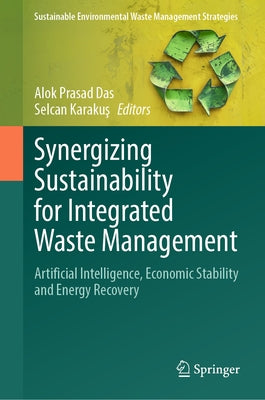 Synergizing Sustainability for Integrated Waste Management: Artificial Intelligence, Economic Stability and Energy Recovery by Das, Alok Prasad