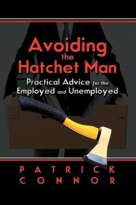 Avoiding the Hatchet Man: Practical Advice for the Employed and Unemployed by Connor, Patrick