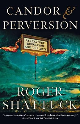 Candor and Perversion: Literature, Education, and the Arts by Shattuck, Roger