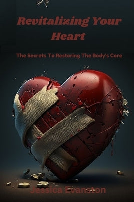 Revitalizing Your Heart: The Secrets To Restoring The Body's Core by Evanston, Jessica