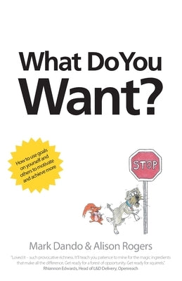 What Do You Want?: How to use goals on yourself and others to motivate and achieve more by Dando, Mark