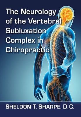 The Neurology of the Vertebral Subluxation Complex in Chiropractic by Sharpe, Sheldon T.