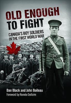 Old Enough to Fight: Canada's Boy Soldiers in the First World War by Black, Dan