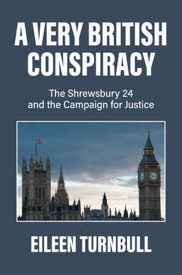 A Very British Conspiracy: The Shrewsbury 24 and the Campaign for Justice by Turnbull, Eileen
