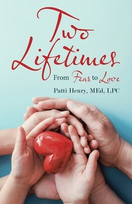 Two Lifetimes: From Fear to Love by Henry Med Lpc, Patti