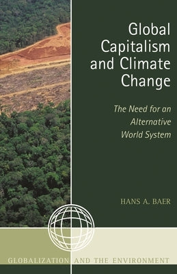 Global Capitalism and Climate Change: The Need for an Alternative World System by Baer, Hans A.