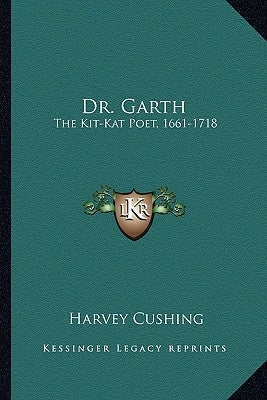 Dr. Garth: The Kit-Kat Poet, 1661-1718 by Cushing, Harvey