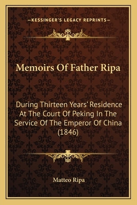 Memoirs Of Father Ripa: During Thirteen Years' Residence At The Court Of Peking In The Service Of The Emperor Of China (1846) by Ripa, Matteo