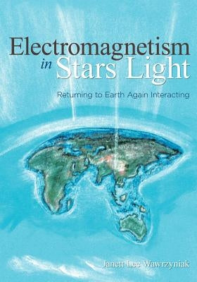 Electromagnetism in Stars Light: Returning to Earth Again Interacting by Wawrzyniak, Janett Lee