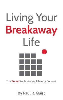 Living Your Breakaway Life: The Secret to Achieving Lifelong Success by Quist, Paul R.