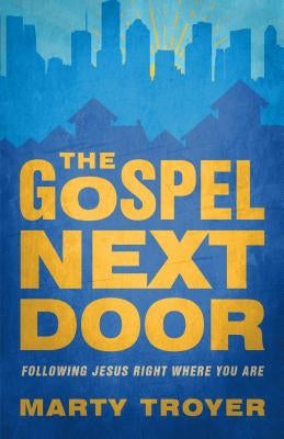 Gospel Next Door: Following Jesus Right Where You Are by Troyer, Marty