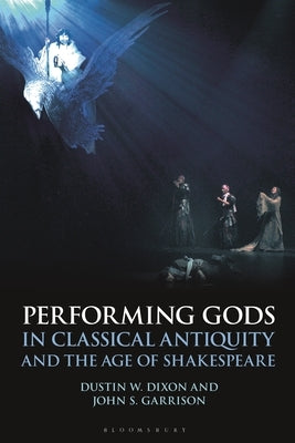 Performing Gods in Classical Antiquity and the Age of Shakespeare by Dixon, Dustin W.