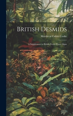 British Desmids: A Supplement to British Fresh-Water Algae by Cooke, Mordecai Cubitt