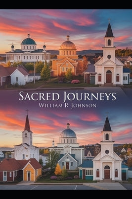 Sacred Journeys: A Quest Through Faith and Fellowship: Exploring the Divine in Every Corner of the Earth by Johnson, William R.