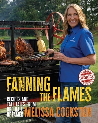 Fanning the Flames: Recipes and Tall Tales from BBQ Hall of Famer Melissa Cookston by Cookston, Melissa
