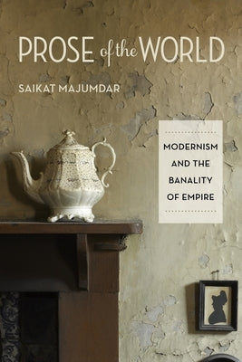 Prose of the World: Modernism and the Banality of Empire by Majumdar, Saikat