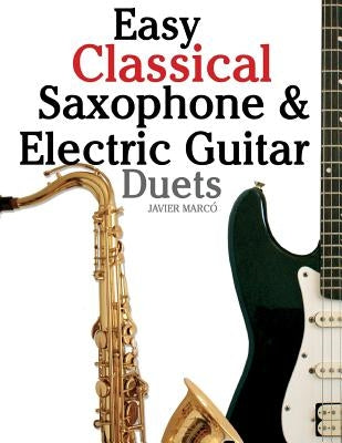 Easy Classical Saxophone & Electric Guitar Duets: For Alto, Baritone, Tenor & Soprano Saxophone Player. Featuring Music of Mozart, Handel, Strauss, Gr by Marc