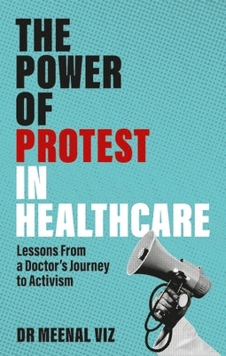 The Power of Protest in Healthcare: Lessons from a Doctor's Journey to Activism by Viz, Meenal
