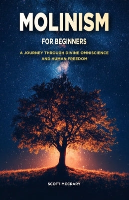 Molinism for Beginners: A Journey Through Divine Ominscience and Human Freedom by McCrary, Scott