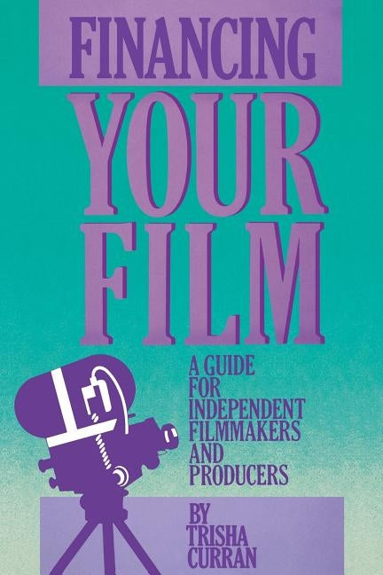 Financing Your Film: A Guide for Independent Filmmakers and Producers by Curran, Trisha