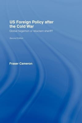 US Foreign Policy After the Cold War: Global Hegemon or Reluctant Sheriff? by Cameron, Fraser