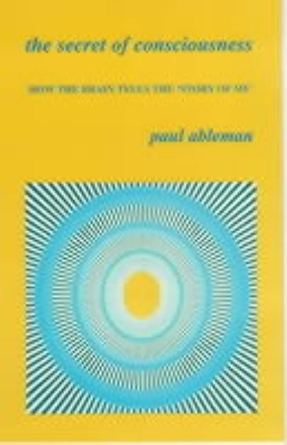 The Secret of Consciousness: How the Brain Tells 'The Story of Me' by Ableman, Paul