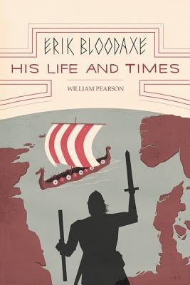 Erik Bloodaxe: His Life and Times: A Royal Viking in His Historical and Geographical Settings by Pearson, William