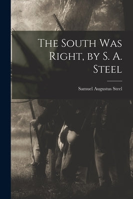 The South was Right, by S. A. Steel by Steel, Samuel Augustus