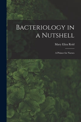 Bacteriology in a Nutshell: A Primer for Nurses by Reid, Mary Eliza