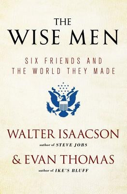 The Wise Men: Six Friends and the World They Made by Isaacson, Walter