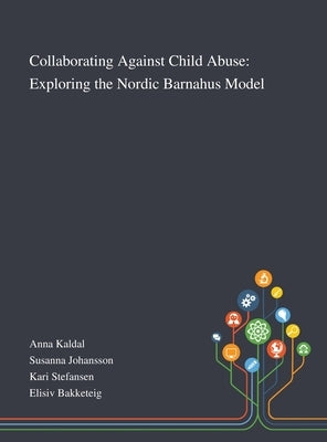 Collaborating Against Child Abuse: Exploring the Nordic Barnahus Model by Anna Kaldal