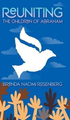 Reuniting the Children of Abraham: The Sacred Story that Calls Jews, Christians and Muslims to Peace by Rosenberg, Brenda Naomi