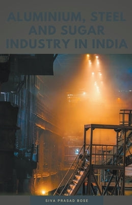 Aluminium, Steel and Sugar Industry in India by Bose, Siva Prasad