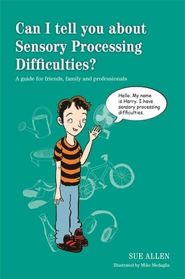 Can I Tell You about Sensory Processing Difficulties?: A Guide for Friends, Family and Professionals by Allen, Sue