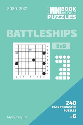 The Mini Book Of Logic Puzzles 2020-2021. Battleships 9x9 - 240 Easy To Master Puzzles. #6 by Krylov, Mykola