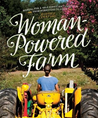 Woman-Powered Farm: Manual for a Self-Sufficient Lifestyle from Homestead to Field by Levatino, Audrey